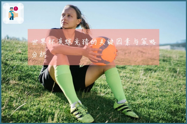 世界杯滚球竞猜的关键因素与策略分析