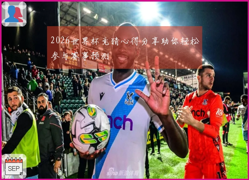 2026世界杯竞猜心得分享助你轻松参与赛事预测