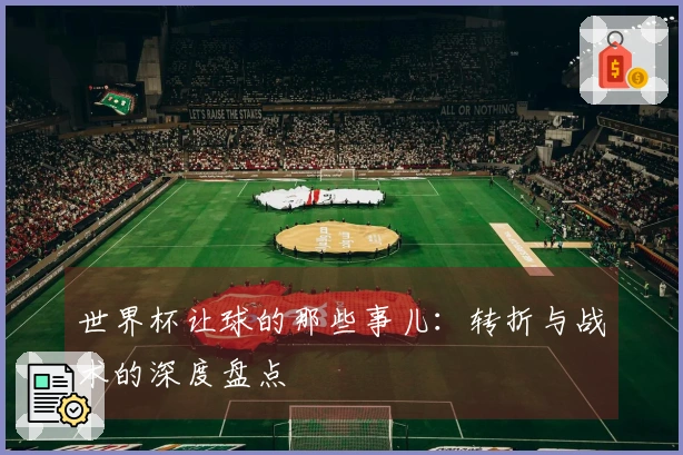 世界杯让球的那些事儿：转折与战术的深度盘点
