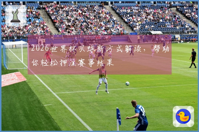 2026世界杯买球新方式解读，帮助你轻松押注赛事结果
