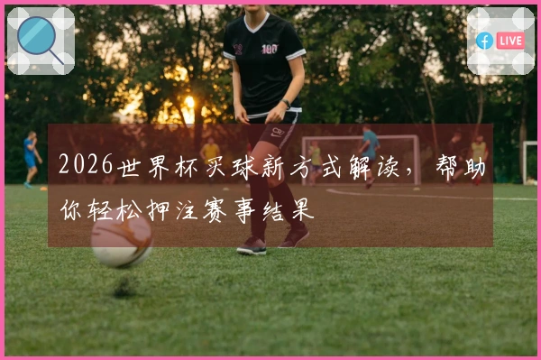 2026世界杯买球新方式解读，帮助你轻松押注赛事结果