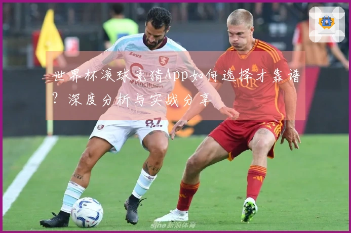 世界杯滚球竞猜App如何选择才靠谱？深度分析与实战分享