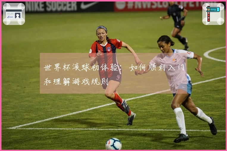 世界杯滚球初体验：如何顺利入门和理解游戏规则